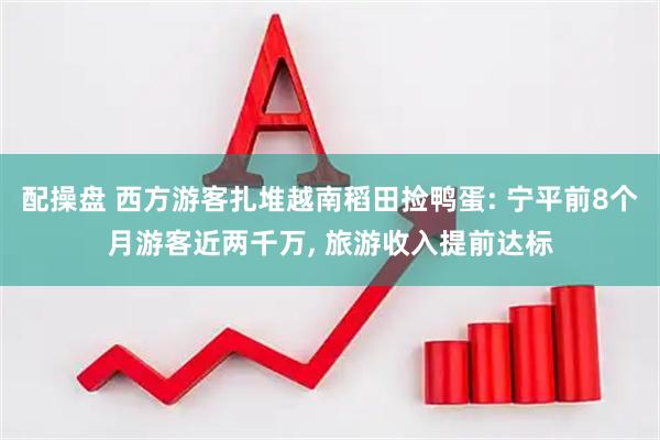配操盘 西方游客扎堆越南稻田捡鸭蛋: 宁平前8个月游客近两千万, 旅游收入提前达标